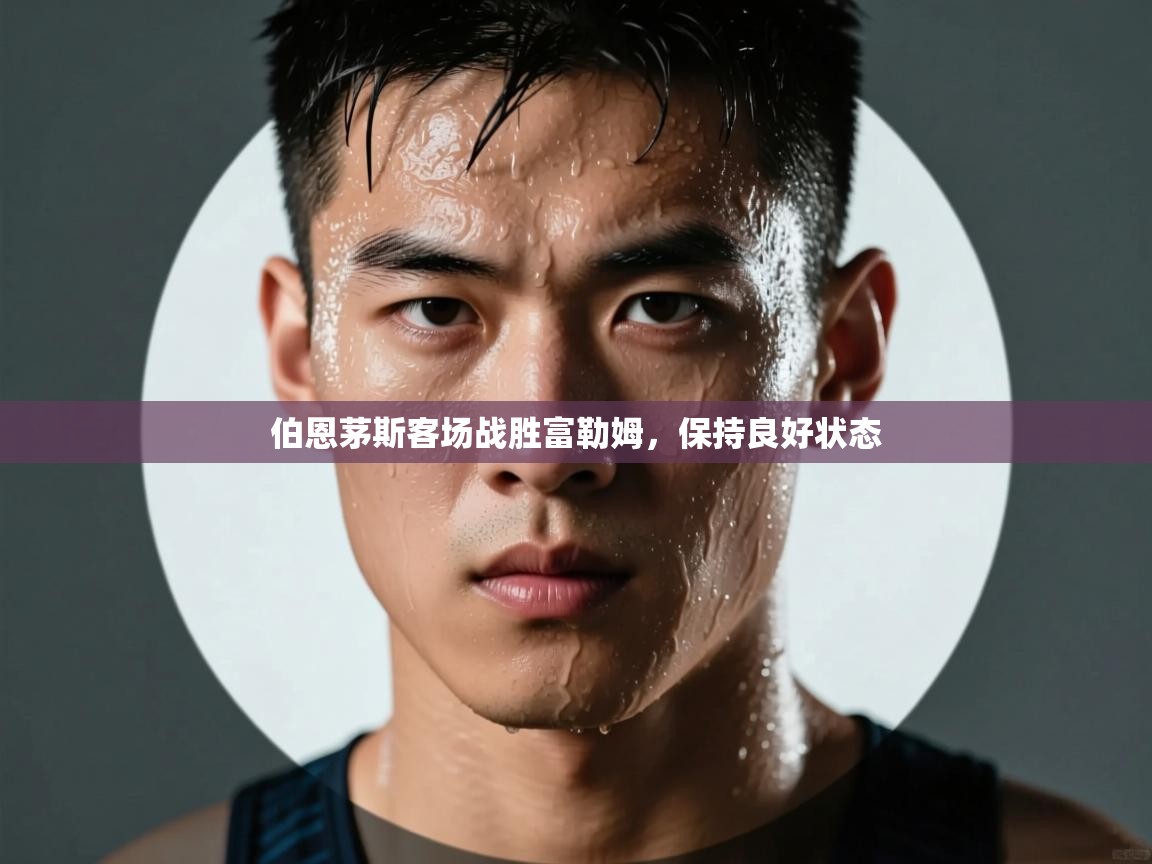 伯恩茅斯客场战胜富勒姆，保持良好状态