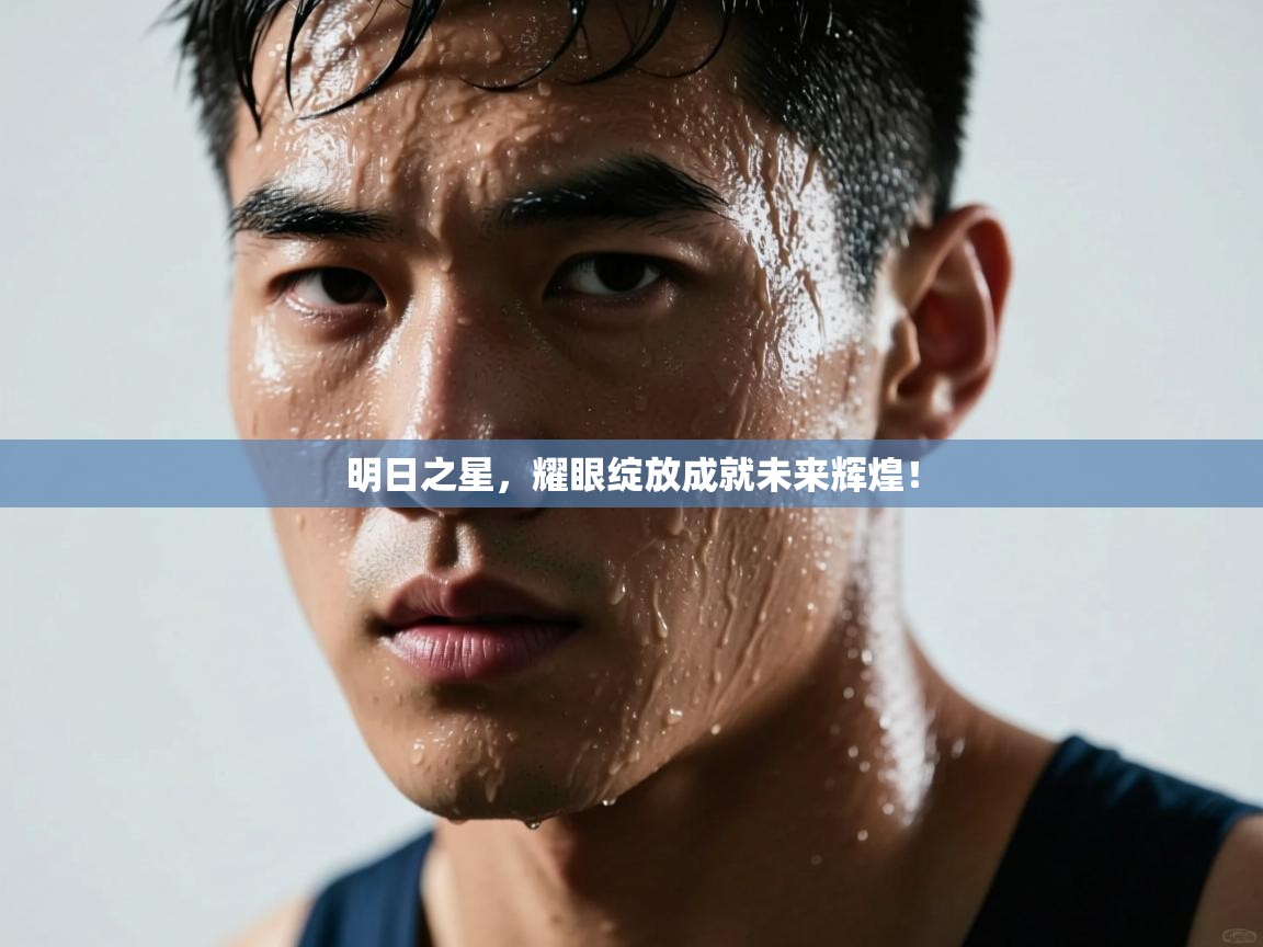 明日之星，耀眼绽放成就未来辉煌！