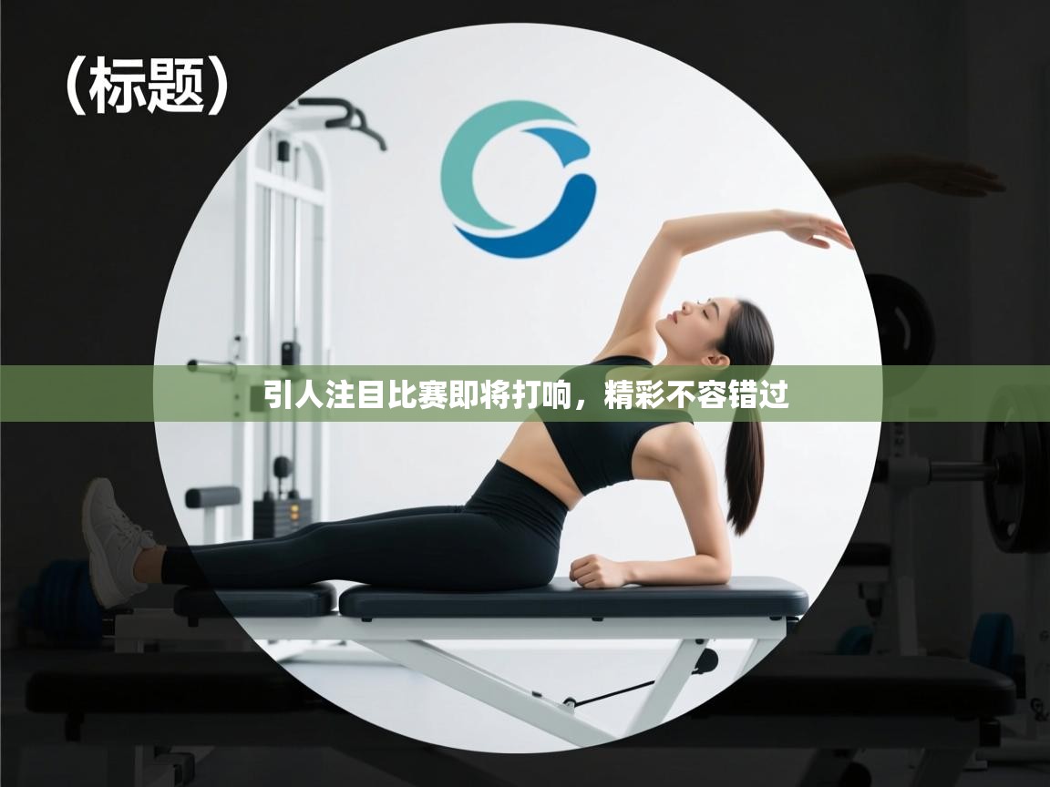 引人注目比赛即将打响，精彩不容错过