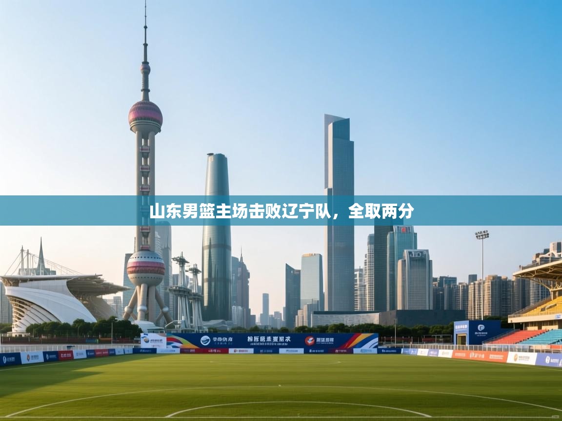 山东男篮主场击败辽宁队，全取两分