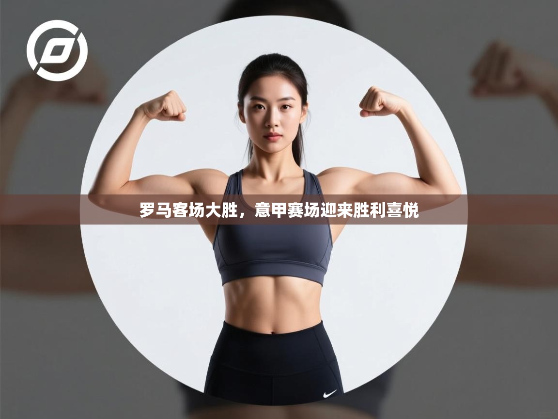 罗马客场大胜，意甲赛场迎来胜利喜悦