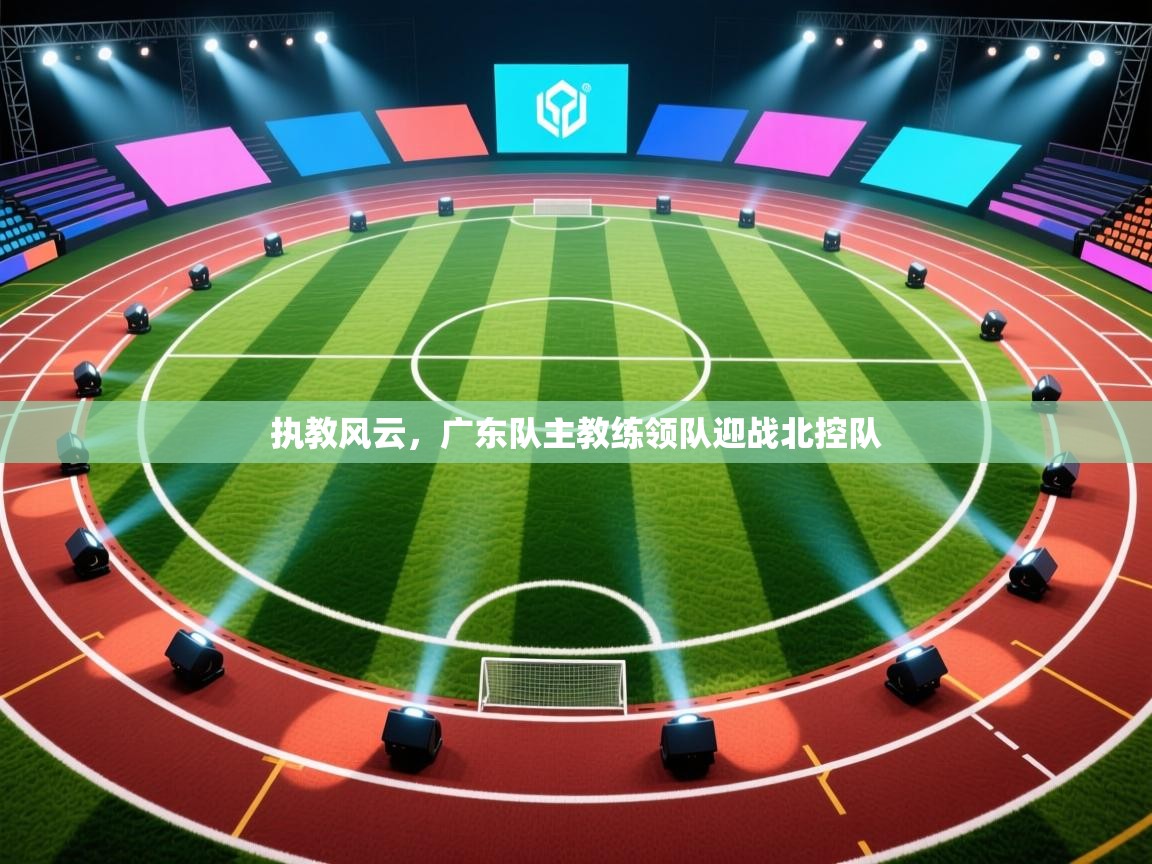 执教风云,广东队主教练领队迎战北控队 第2张