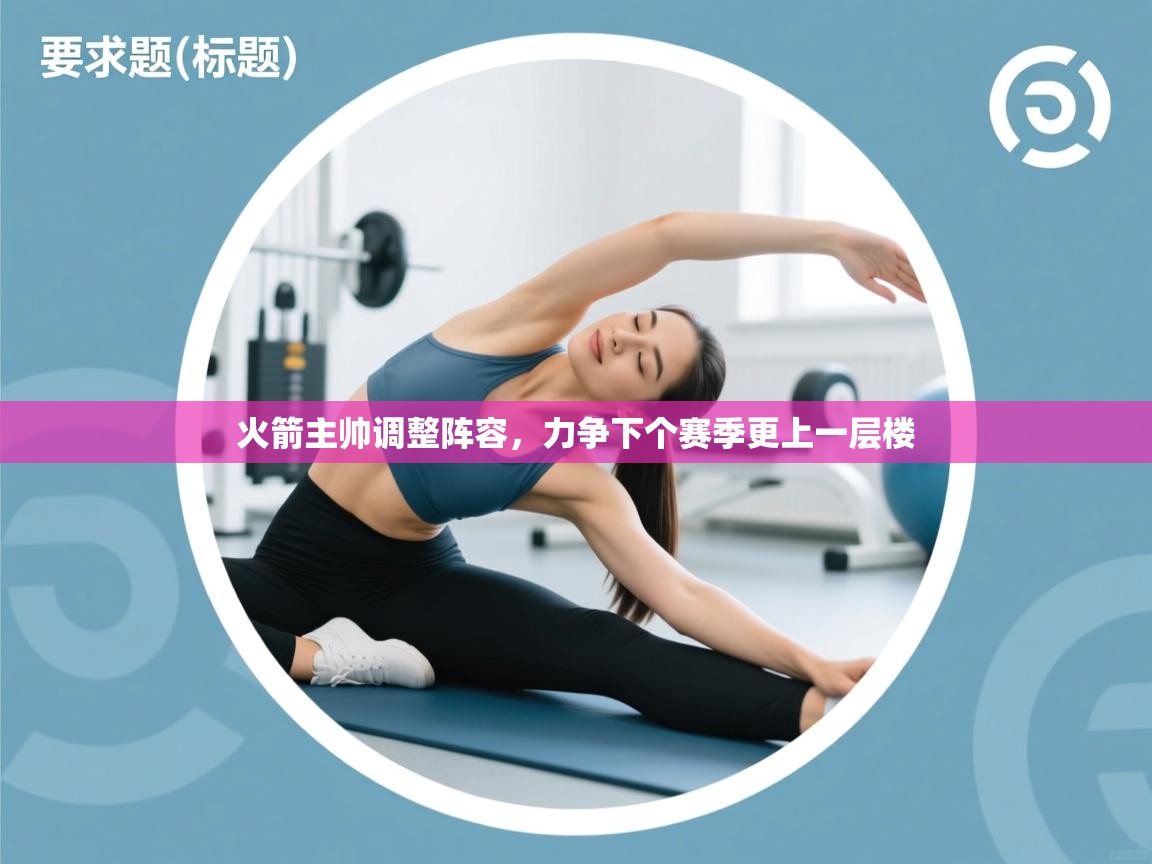 火箭主帅调整阵容，力争下个赛季更上一层楼