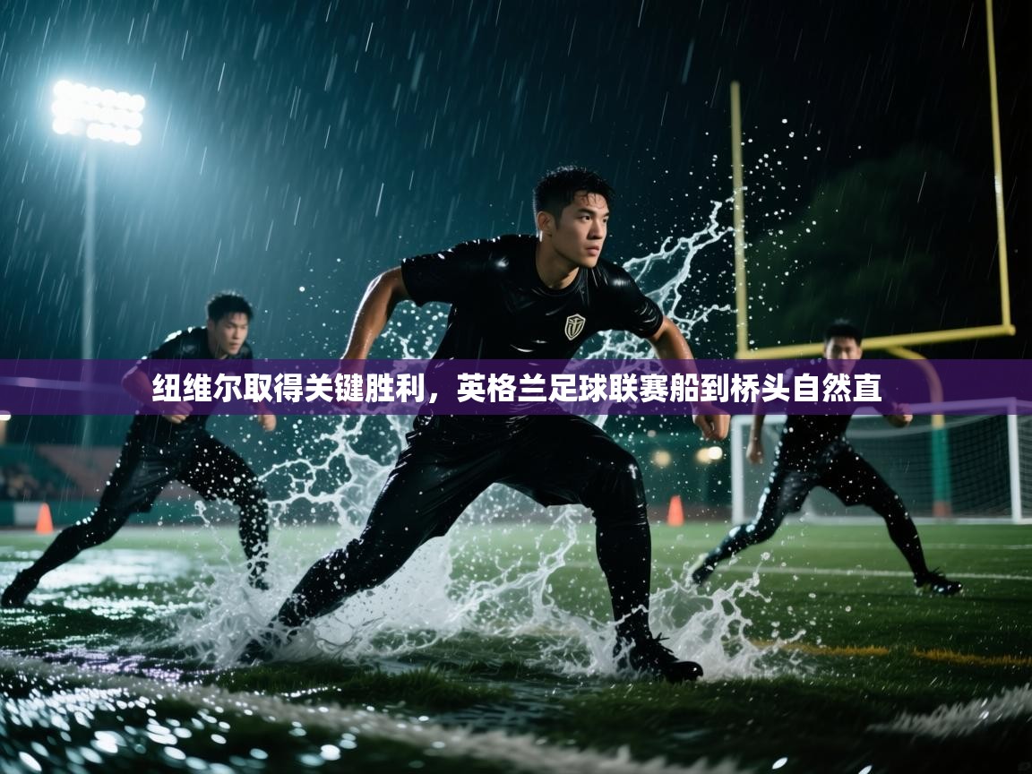 纽维尔取得关键胜利，英格兰足球联赛船到桥头自然直  第2张