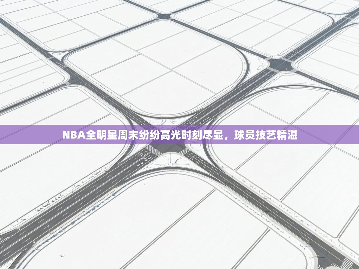 NBA全明星周末纷纷高光时刻尽显，球员技艺精湛  第1张