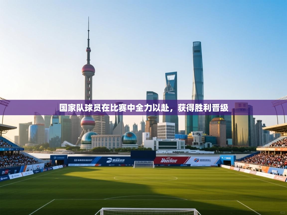 国家队球员在比赛中全力以赴,获得胜利晋级 第1张