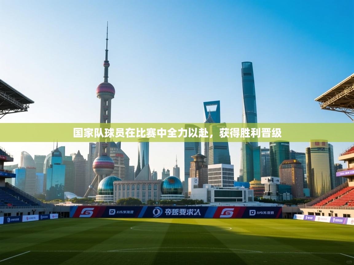 国家队球员在比赛中全力以赴,获得胜利晋级 第2张